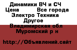 	 Динамики ВЧ и СЧ › Цена ­ 500 - Все города Электро-Техника » Другое   . Владимирская обл.,Муромский р-н